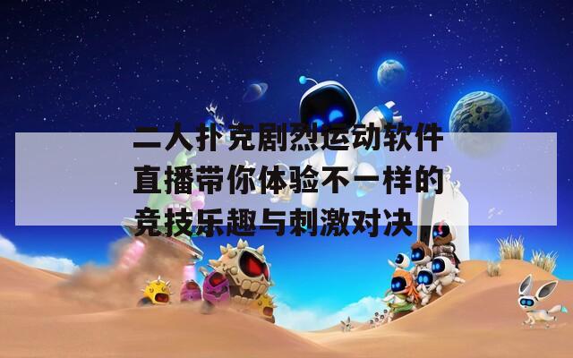二人扑克剧烈运动软件直播带你体验不一样的竞技乐趣与刺激对决
