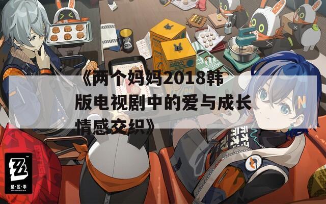 《两个妈妈2018韩版电视剧中的爱与成长情感交织》
