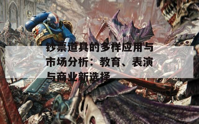 钞票道具的多样应用与市场分析：教育、表演与商业新选择