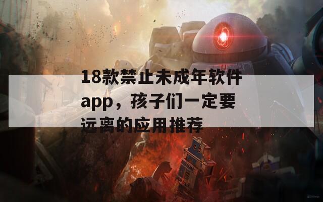 18款禁止未成年软件app，孩子们一定要远离的应用推荐