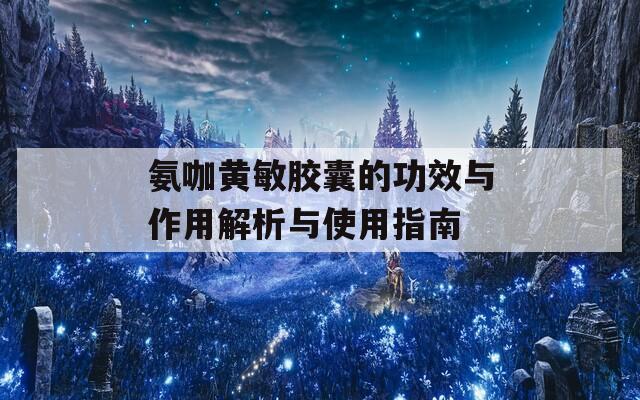 氨咖黄敏胶囊的功效与作用解析与使用指南