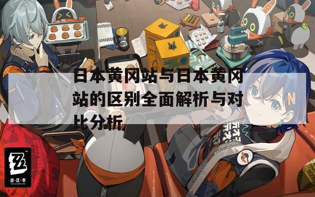 日本黄冈站与日本黄冈站的区别全面解析与对比分析