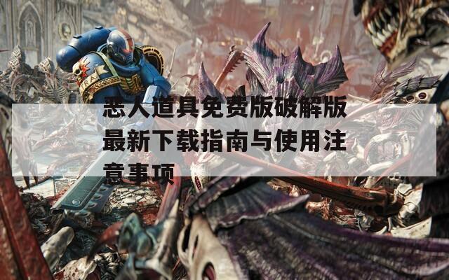 恶人道具免费版破解版最新下载指南与使用注意事项