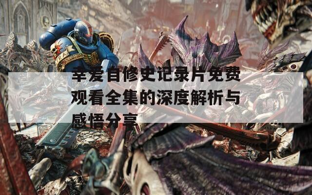 幸爱自修史记录片免费观看全集的深度解析与感悟分享