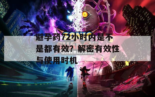 避孕药72小时内是不是都有效？解密有效性与使用时机