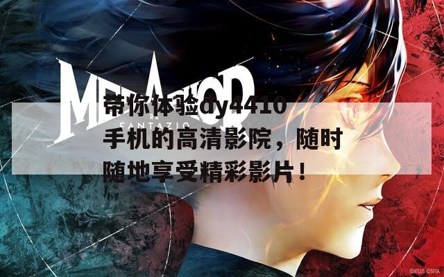带你体验dy4410手机的高清影院，随时随地享受精彩影片！