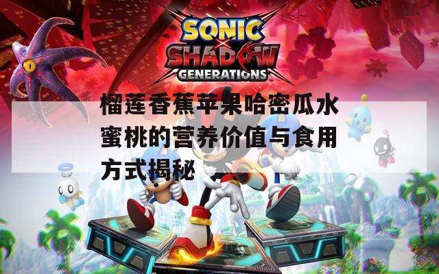 榴莲香蕉苹果哈密瓜水蜜桃的营养价值与食用方式揭秘