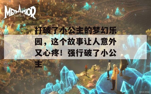 打破了小公主的梦幻乐园，这个故事让人意外又心疼！强行破了小公主