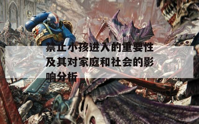 禁止小孩进入的重要性及其对家庭和社会的影响分析