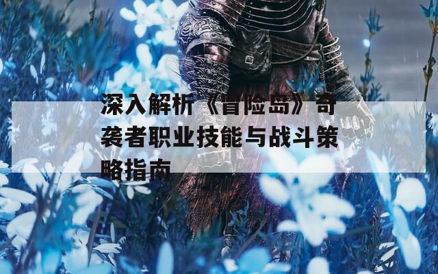 深入解析《冒险岛》奇袭者职业技能与战斗策略指南