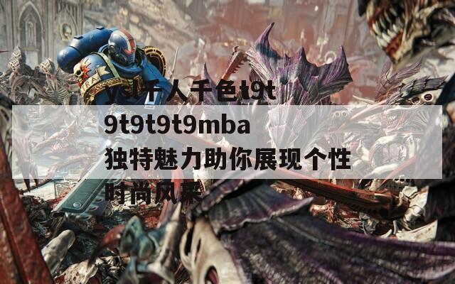 ysl千人千色t9t9t9t9t9mba独特魅力助你展现个性时尚风采