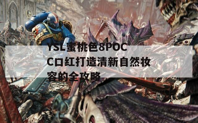 YSL蜜桃色8POCC口红打造清新自然妆容的全攻略
