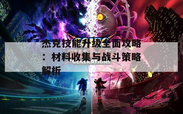 杰克技能升级全面攻略：材料收集与战斗策略解析