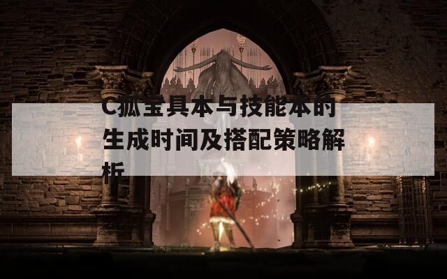 C狐宝具本与技能本的生成时间及搭配策略解析