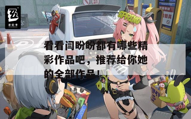 看看闫盼盼都有哪些精彩作品吧，推荐给你她的全部作品！