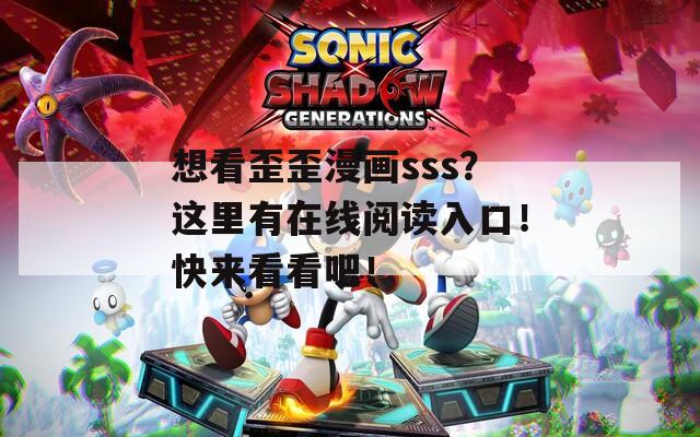 想看歪歪漫画sss？这里有在线阅读入口！快来看看吧！