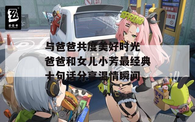 与爸爸共度美好时光 爸爸和女儿小芳最经典十句话分享温情瞬间