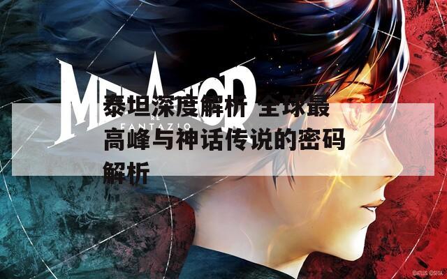 泰坦深度解析 全球最高峰与神话传说的密码解析