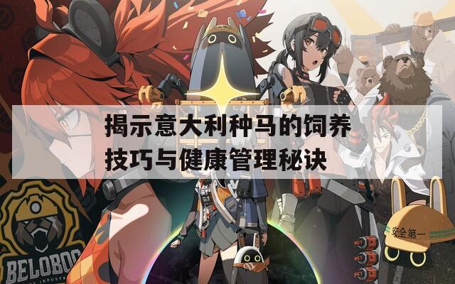 揭示意大利种马的饲养技巧与健康管理秘诀