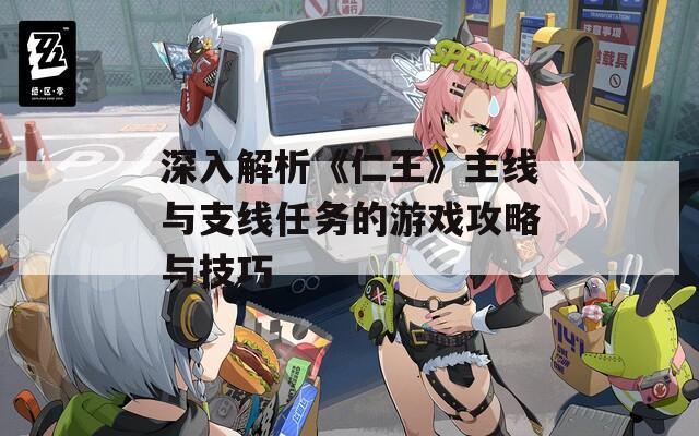 深入解析《仁王》主线与支线任务的游戏攻略与技巧