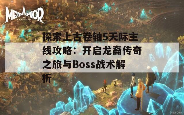 探索上古卷轴5天际主线攻略：开启龙裔传奇之旅与Boss战术解析