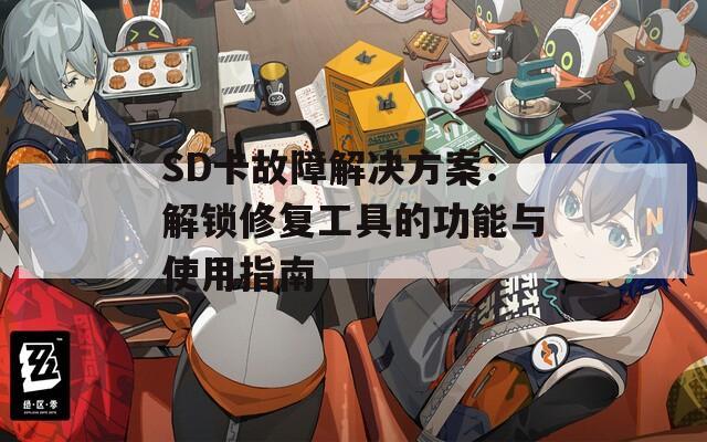 SD卡故障解决方案：解锁修复工具的功能与使用指南