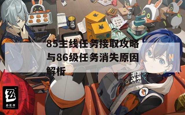 85主线任务接取攻略与86级任务消失原因解析
