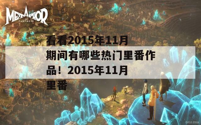 看看2015年11月期间有哪些热门里番作品！2015年11月里番