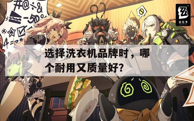 选择洗衣机品牌时，哪个耐用又质量好？