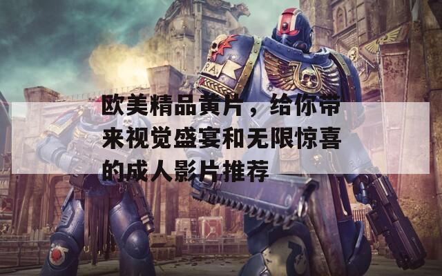 欧美精品黄片，给你带来视觉盛宴和无限惊喜的成人影片推荐