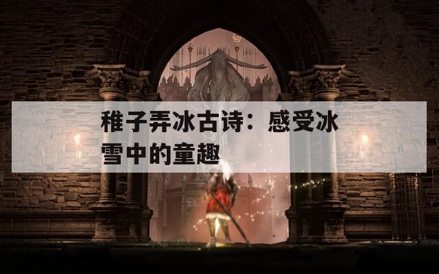 稚子弄冰古诗：感受冰雪中的童趣