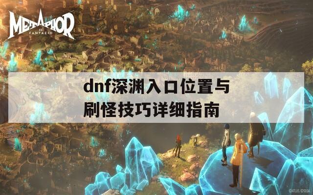 dnf深渊入口位置与刷怪技巧详细指南