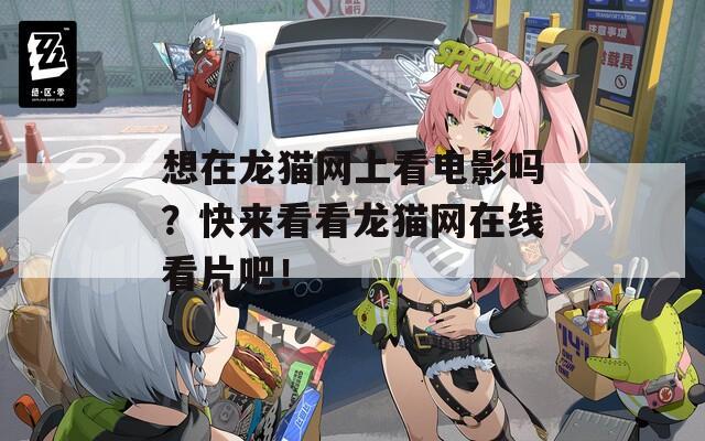 想在龙猫网上看电影吗？快来看看龙猫网在线看片吧！