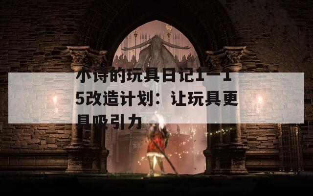 小诗的玩具日记1一15改造计划：让玩具更具吸引力
