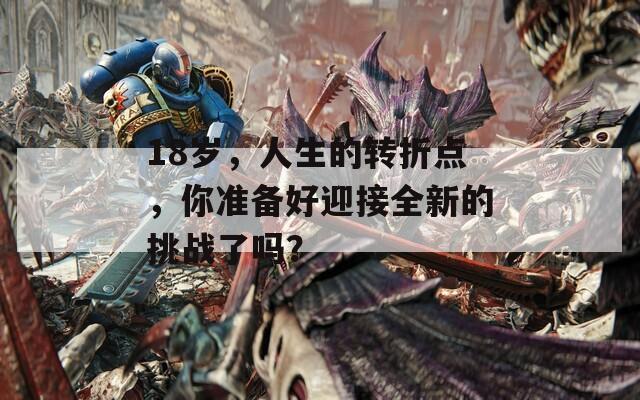 18岁，人生的转折点，你准备好迎接全新的挑战了吗？