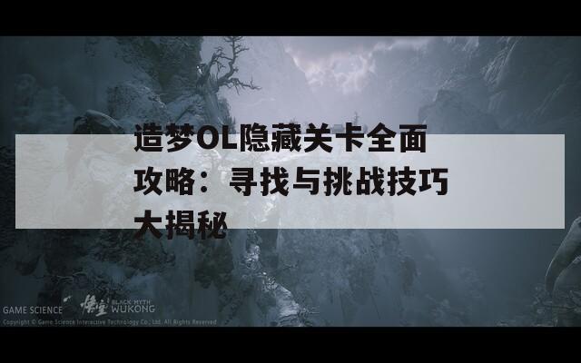 造梦OL隐藏关卡全面攻略：寻找与挑战技巧大揭秘