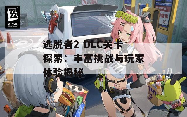 逃脱者2 DLC关卡探索：丰富挑战与玩家体验揭秘