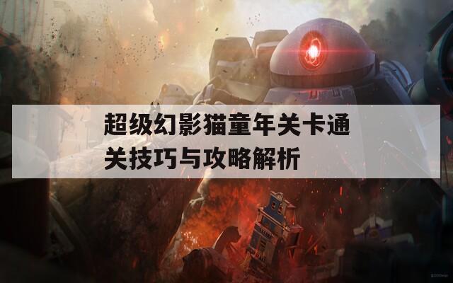 超级幻影猫童年关卡通关技巧与攻略解析