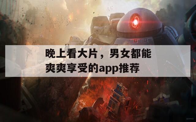 晚上看大片，男女都能爽爽享受的app推荐