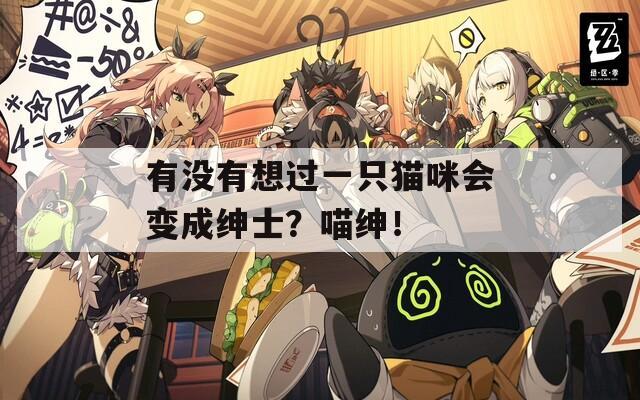 有没有想过一只猫咪会变成绅士？喵绅！