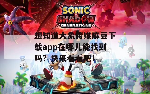 想知道大象传媒麻豆下载app在哪儿能找到吗？快来看看吧！