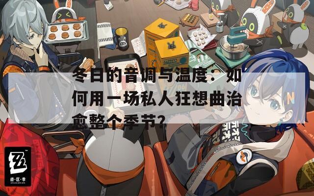 冬日的音调与温度：如何用一场私人狂想曲治愈整个季节？