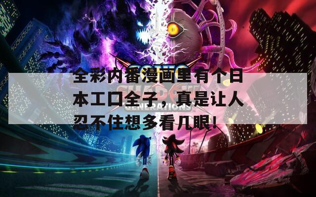 全彩内番漫画里有个日本工囗全子，真是让人忍不住想多看几眼！