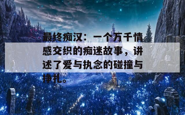 最终痴汉：一个万千情感交织的痴迷故事，讲述了爱与执念的碰撞与挣扎。