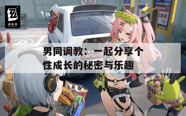 男同调教：一起分享个性成长的秘密与乐趣
