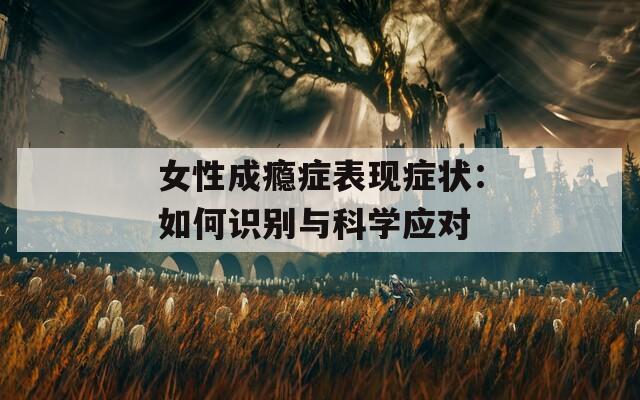 女性成瘾症表现症状：如何识别与科学应对