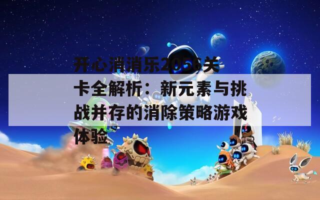 开心消消乐2056关卡全解析：新元素与挑战并存的消除策略游戏体验