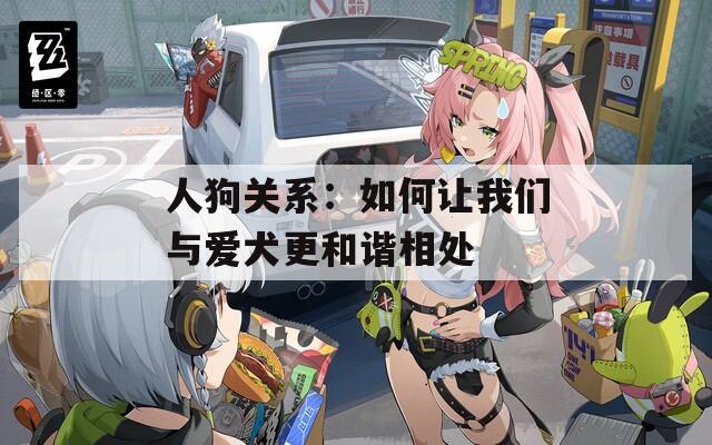 人狗关系：如何让我们与爱犬更和谐相处