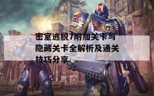 密室逃脱7附加关卡与隐藏关卡全解析及通关技巧分享