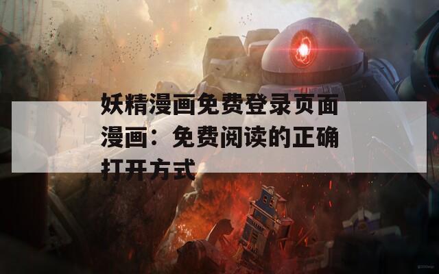妖精漫画免费登录页面漫画：免费阅读的正确打开方式